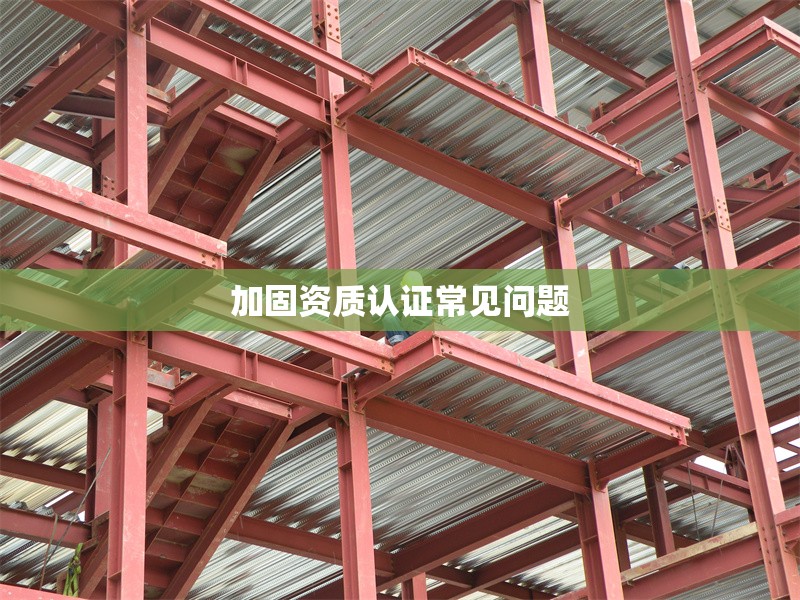加固資質(zhì)認(rèn)證常見問(wèn)題