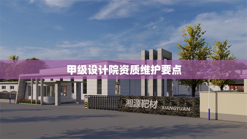 甲級(jí)設(shè)計(jì)院資質(zhì)維護(hù)要點(diǎn)