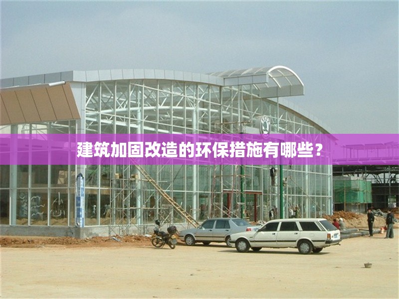 建筑加固改造的環(huán)保措施有哪些？