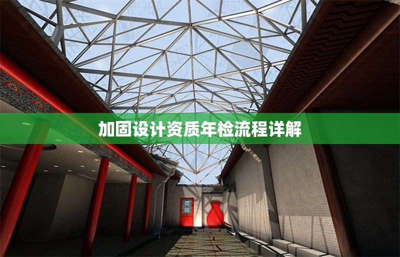 加固設(shè)計(jì)資質(zhì)年檢流程詳解