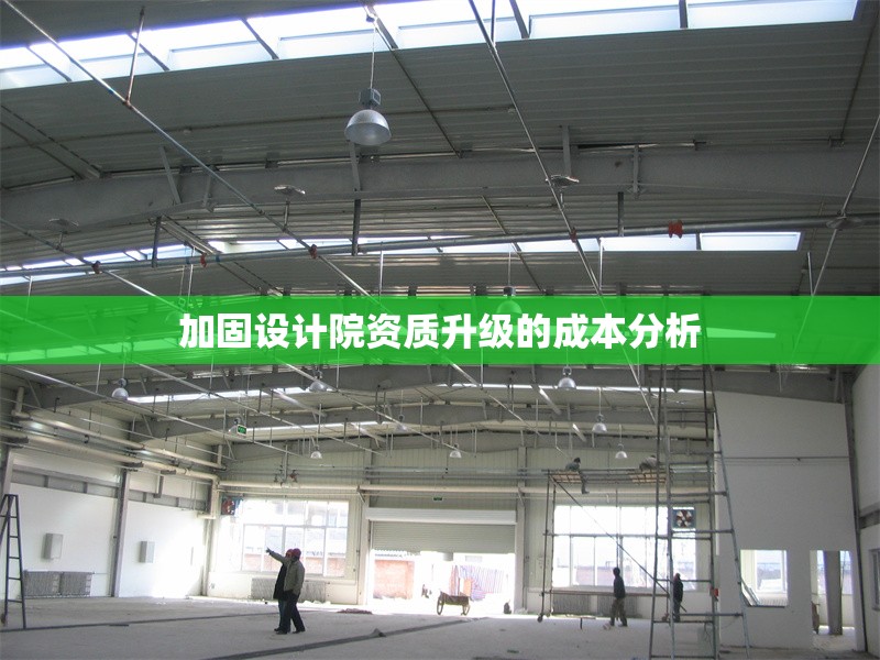 加固設(shè)計院資質(zhì)升級的成本分析