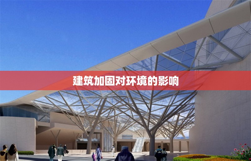 建筑加固對(duì)環(huán)境的影響 行業(yè)新聞 第1張