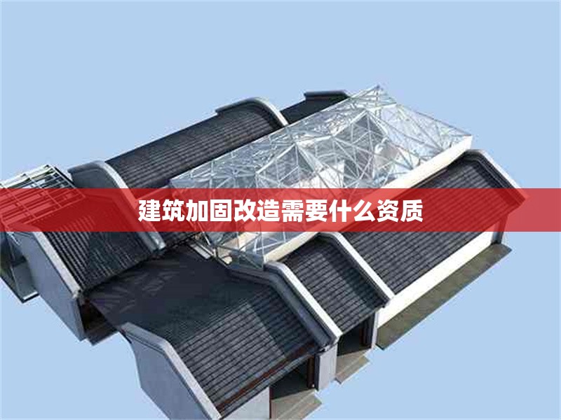 建筑加固改造需要什么資質