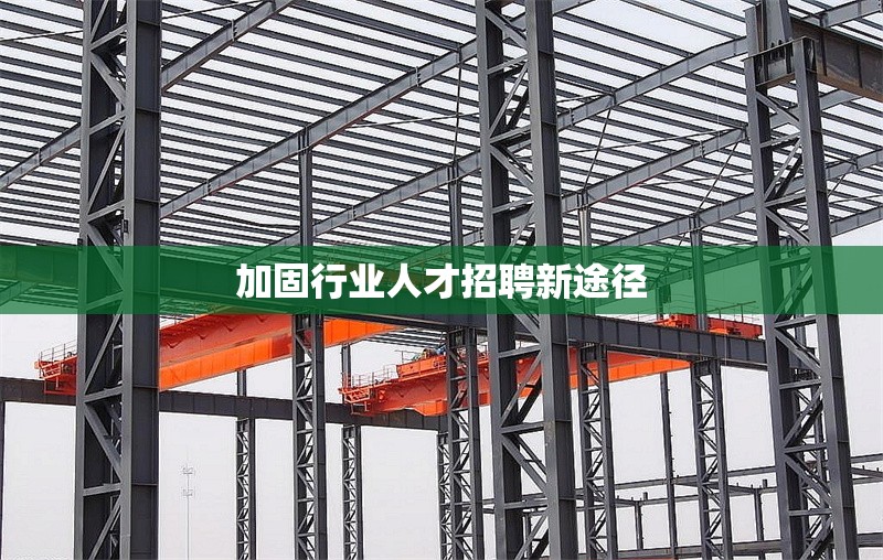 加固行業(yè)人才招聘新途徑