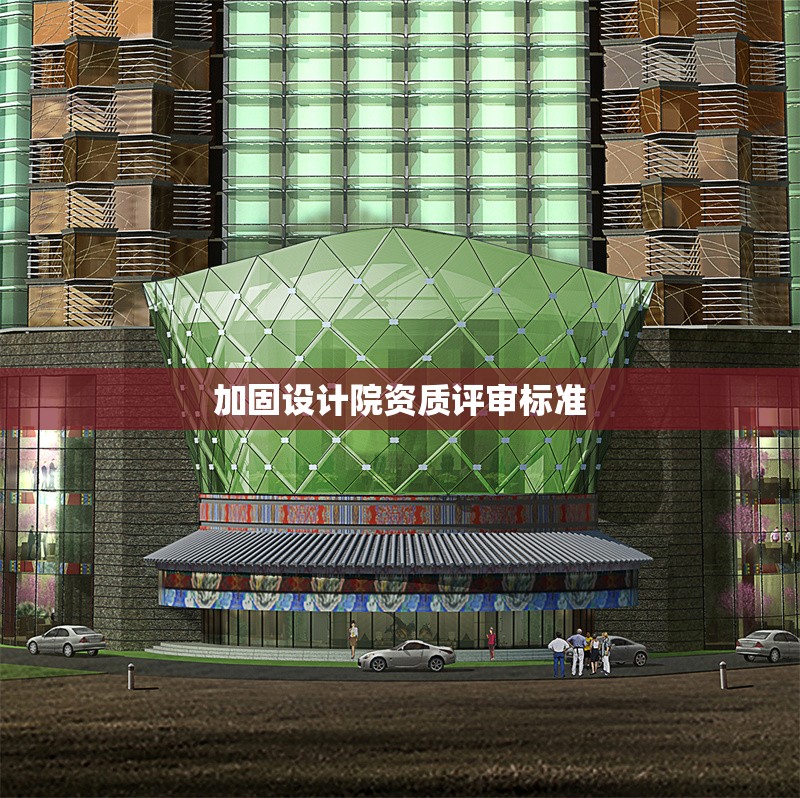 加固設(shè)計(jì)院資質(zhì)評(píng)審標(biāo)準(zhǔn)
