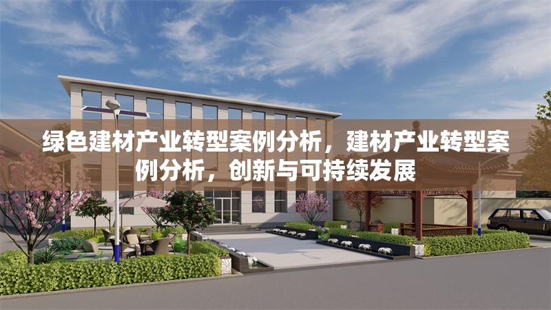 綠色建材產(chǎn)業(yè)轉(zhuǎn)型案例分析，建材產(chǎn)業(yè)轉(zhuǎn)型案例分析，創(chuàng)新與可持續(xù)發(fā)展