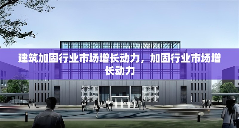 建筑加固行業市場增長動力，加固行業市場增長動力 行業新聞 第1張