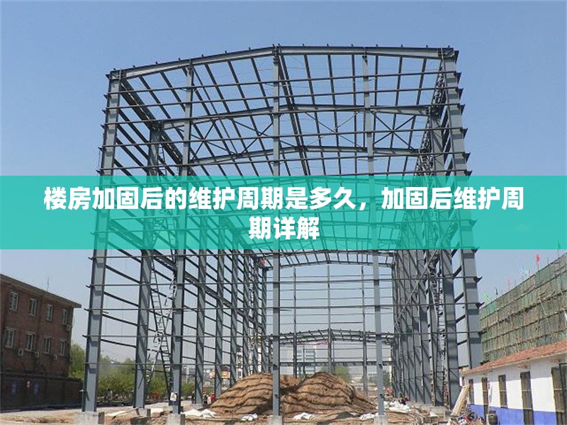 樓房加固后的維護周期是多久，加固后維護周期詳解