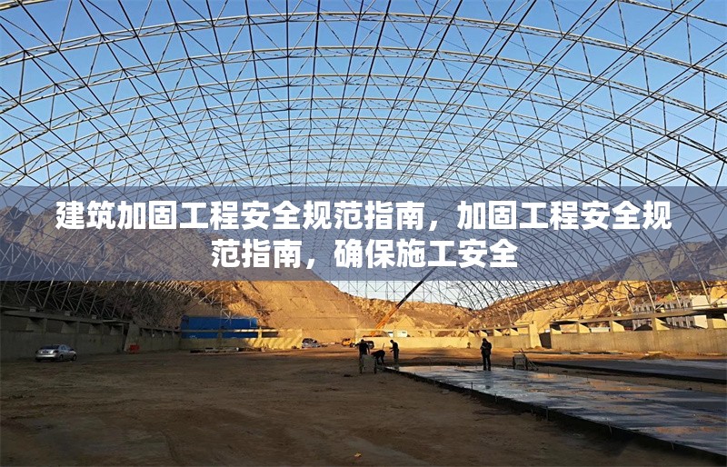 建筑加固工程安全規范指南，加固工程安全規范指南，確保施工安全