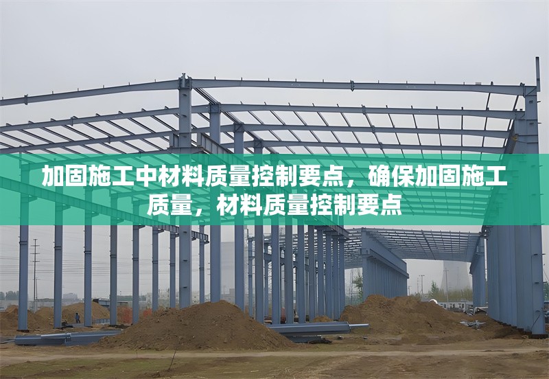 加固施工中材料質量控制要點，確保加固施工質量，材料質量控制要點