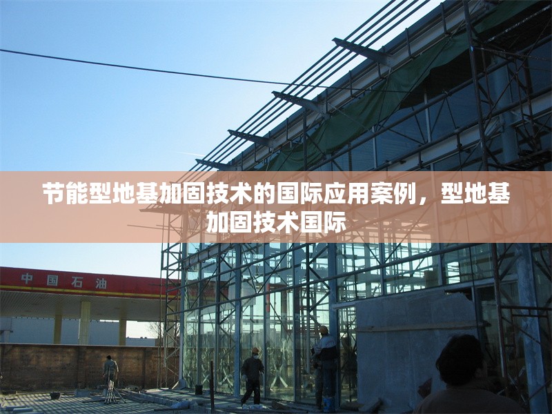 節能型地基加固技術的國際應用案例，型地基加固技術國際 行業新聞 第1張