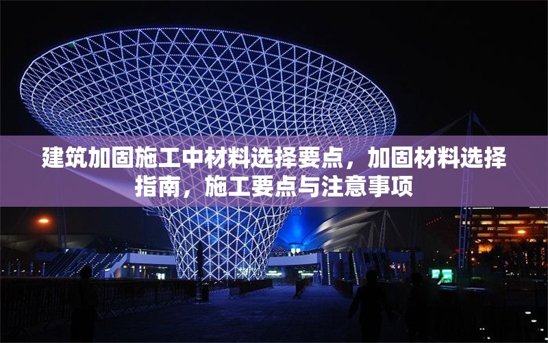 建筑加固施工中材料選擇要點，加固材料選擇指南，施工要點與注意事項