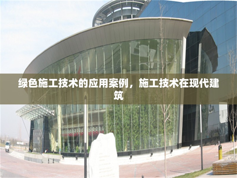 綠色施工技術的應用案例，施工技術在現代建筑 行業新聞 第1張