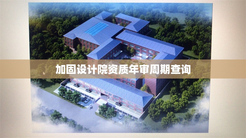 加固設計院資質年審周期查詢