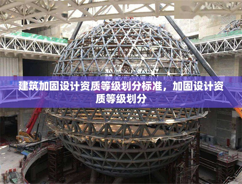 建筑加固設(shè)計資質(zhì)等級劃分標(biāo)準(zhǔn)，加固設(shè)計資質(zhì)等級劃分