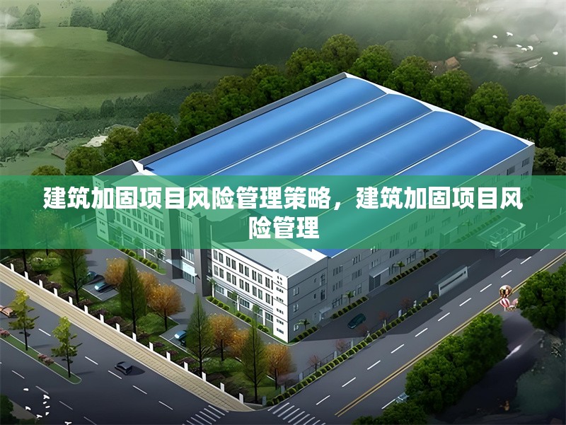 建筑加固項目風(fēng)險管理策略，建筑加固項目風(fēng)險管理