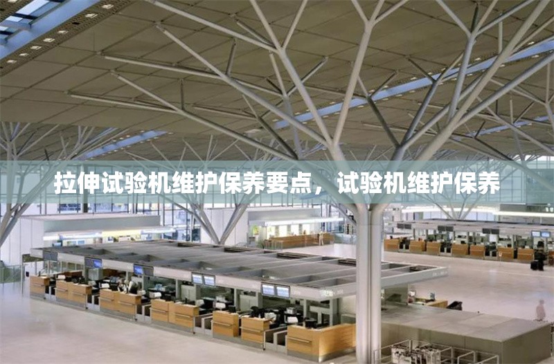 拉伸試驗機維護保養要點，試驗機維護保養