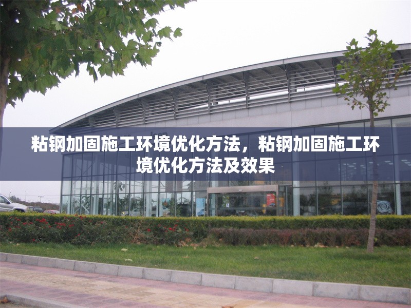 粘鋼加固施工環境優化方法，粘鋼加固施工環境優化方法及效果