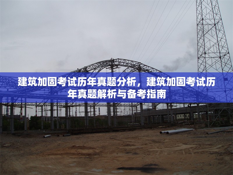 建筑加固考試歷年真題分析，建筑加固考試歷年真題解析與備考指南