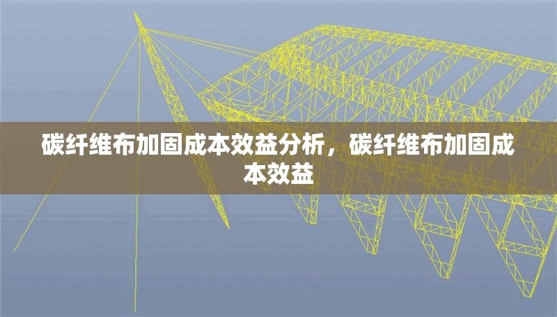 碳纖維布加固成本效益分析，碳纖維布加固成本效益