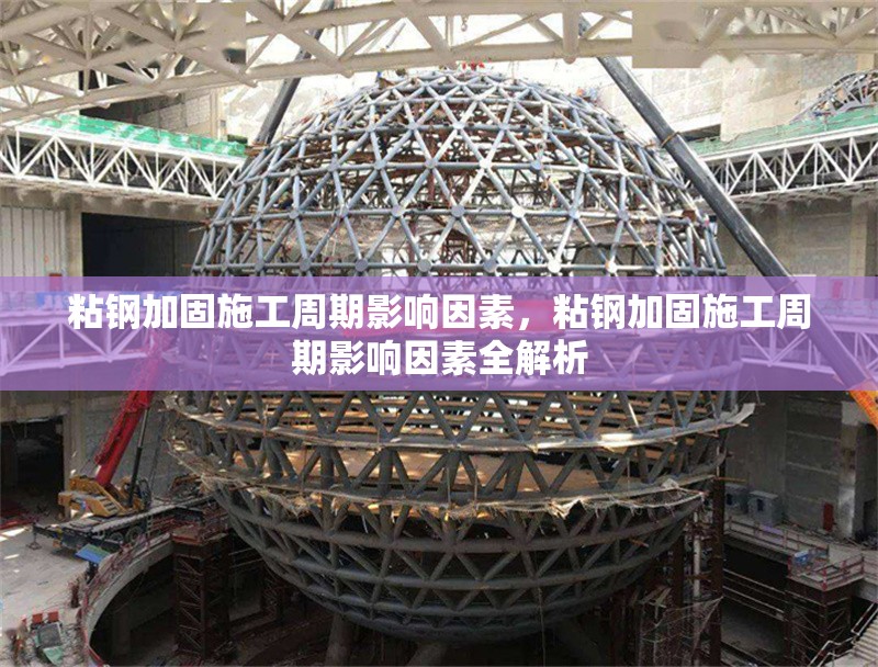 粘鋼加固施工周期影響因素，粘鋼加固施工周期影響因素全解析