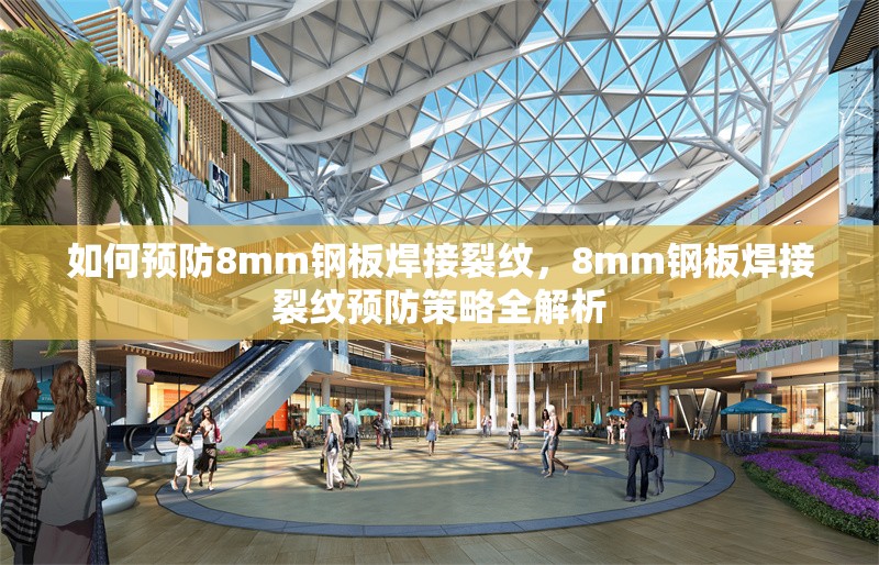 如何預防8mm鋼板焊接裂紋，8mm鋼板焊接裂紋預防策略全解析 行業(yè)新聞 第1張