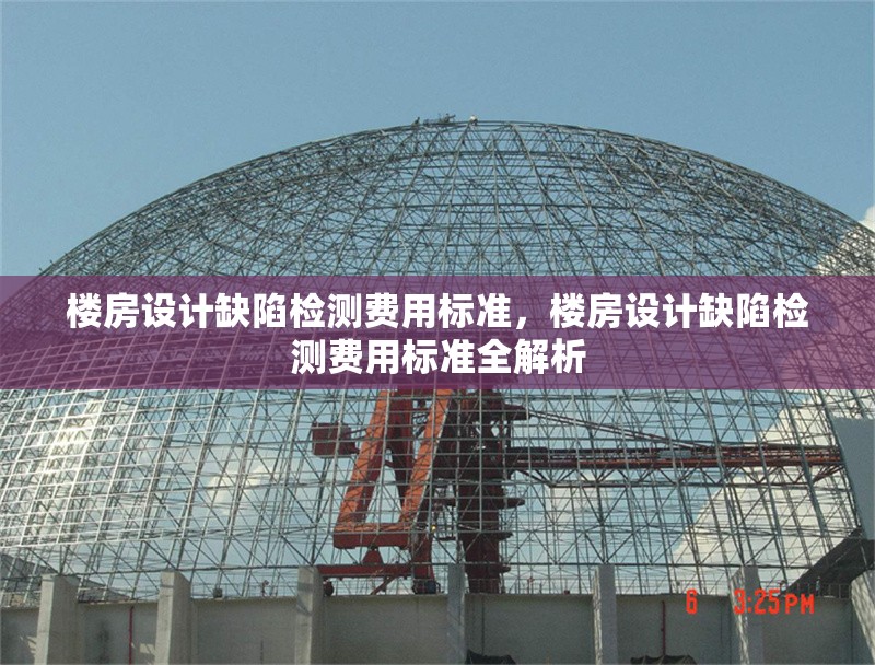 樓房設計缺陷檢測費用標準，樓房設計缺陷檢測費用標準全解析