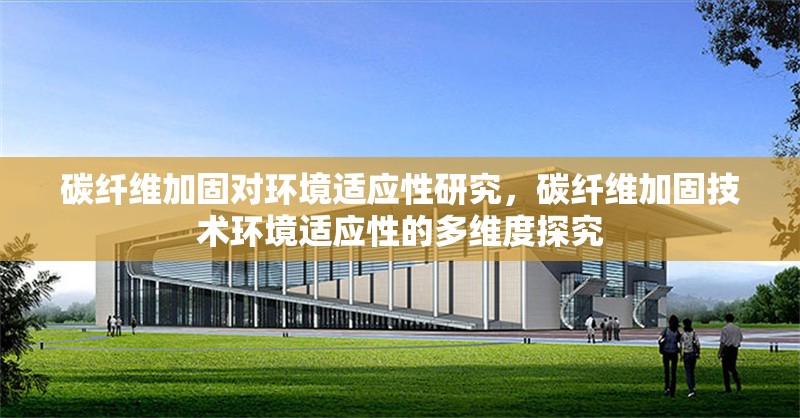 碳纖維加固對環(huán)境適應(yīng)性研究，碳纖維加固技術(shù)環(huán)境適應(yīng)性的多維度探究 行業(yè)新聞 第7張