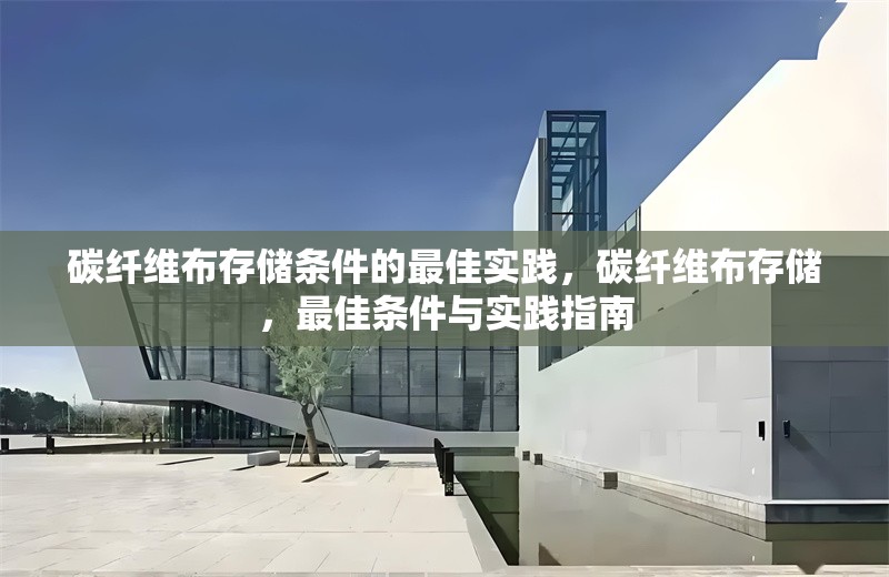 碳纖維布存儲條件的最佳實踐，碳纖維布存儲，最佳條件與實踐指南 行業新聞 第1張