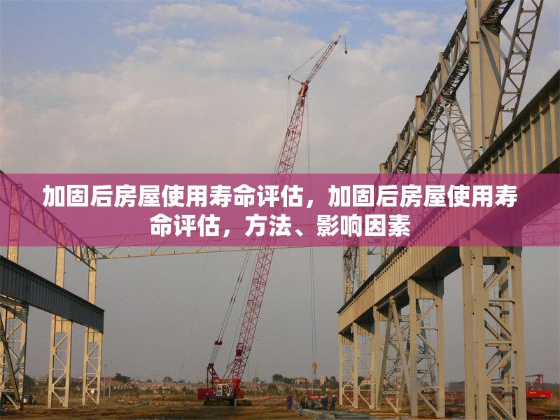 加固后房屋使用壽命評估，加固后房屋使用壽命評估，方法、影響因素