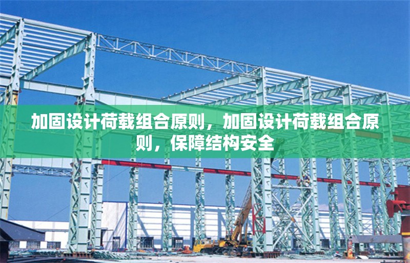 加固設計荷載組合原則，加固設計荷載組合原則，保障結構安全 行業新聞 第6張