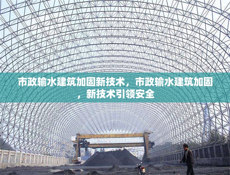 市政輸水建筑加固新技術(shù)，市政輸水建筑加固，新技術(shù)引領(lǐng)安全 行業(yè)新聞 第6張