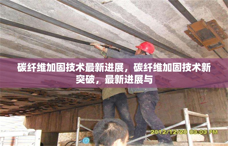 碳纖維加固技術最新進展，碳纖維加固技術新突破，最新進展與 行業新聞 第6張