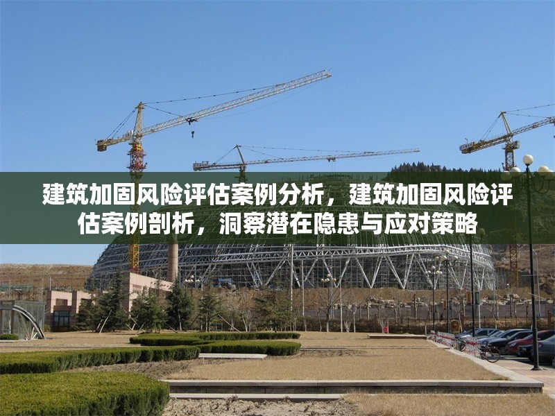 建筑加固風(fēng)險(xiǎn)評估案例分析，建筑加固風(fēng)險(xiǎn)評估案例剖析，洞察潛在隱患與應(yīng)對策略 行業(yè)新聞 第6張