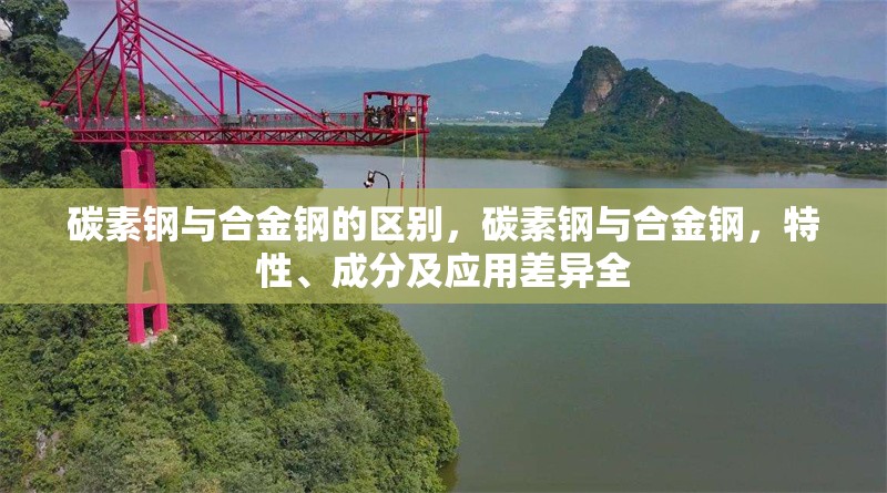 碳素鋼與合金鋼的區(qū)別，碳素鋼與合金鋼，特性、成分及應用差異全 行業(yè)新聞 第7張