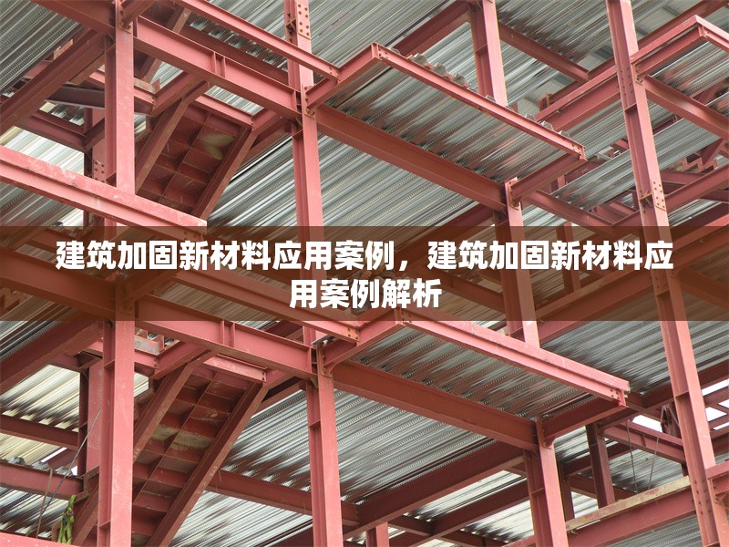 建筑加固新材料應用案例，建筑加固新材料應用案例解析