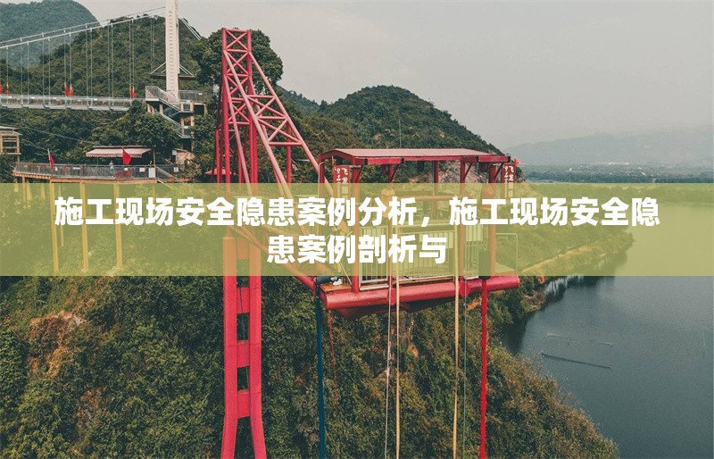 施工現(xiàn)場安全隱患案例分析，施工現(xiàn)場安全隱患案例剖析與 行業(yè)新聞 第6張