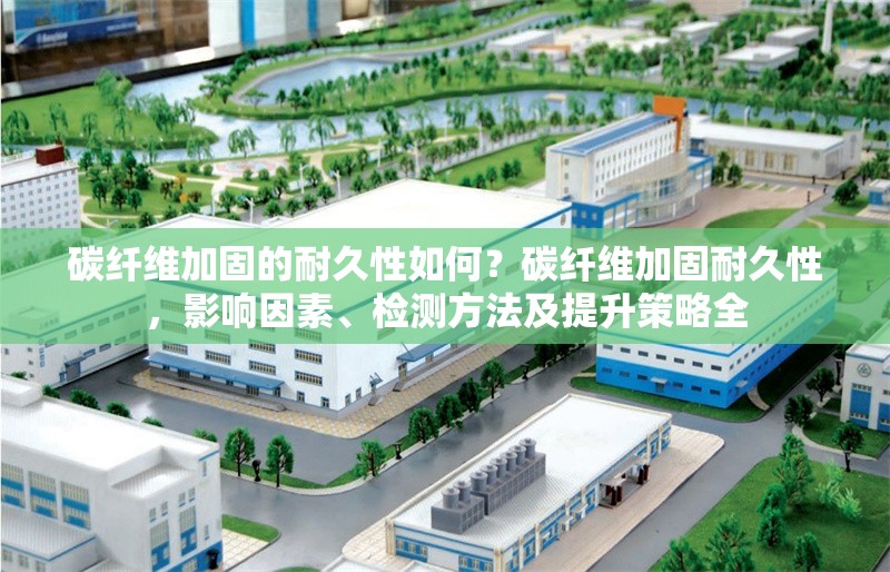 碳纖維加固的耐久性如何？碳纖維加固耐久性，影響因素、檢測(cè)方法及提升策略全 行業(yè)新聞 第6張