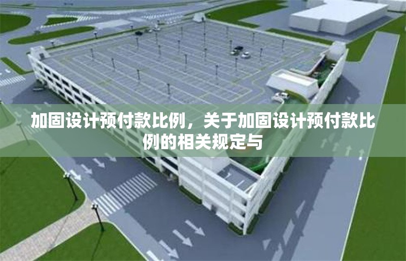 加固設(shè)計(jì)預(yù)付款比例，關(guān)于加固設(shè)計(jì)預(yù)付款比例的相關(guān)規(guī)定與 行業(yè)新聞 第6張