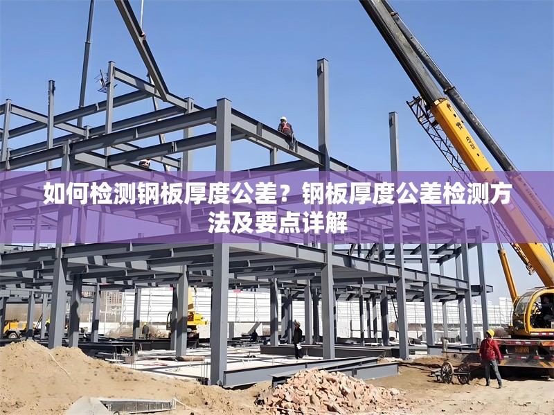 如何檢測鋼板厚度公差？鋼板厚度公差檢測方法及要點詳解