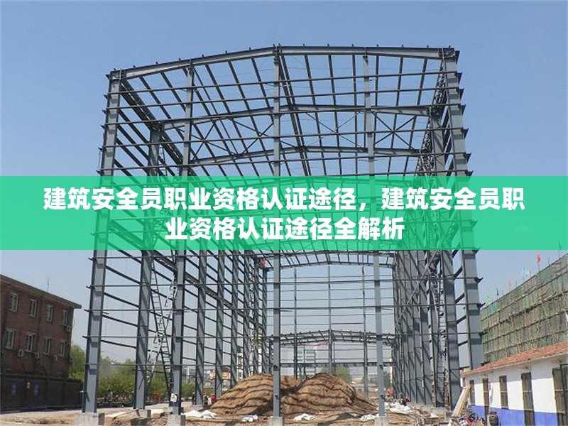 建筑安全員職業資格認證途徑，建筑安全員職業資格認證途徑全解析 行業新聞 第6張