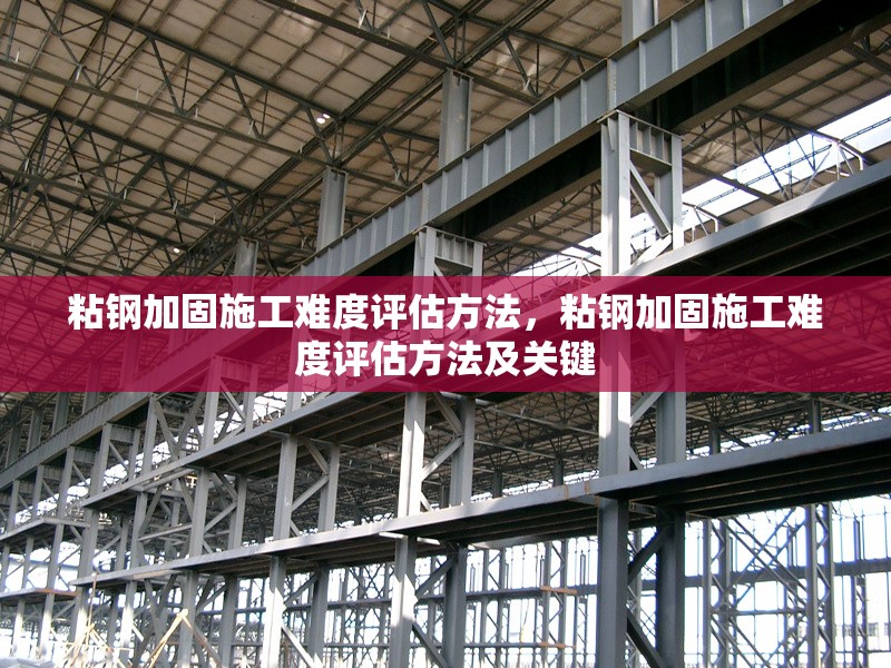 粘鋼加固施工難度評估方法，粘鋼加固施工難度評估方法及關鍵 行業新聞 第6張