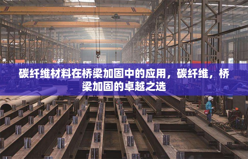 碳纖維材料在橋梁加固中的應用，碳纖維，橋梁加固的卓越之選