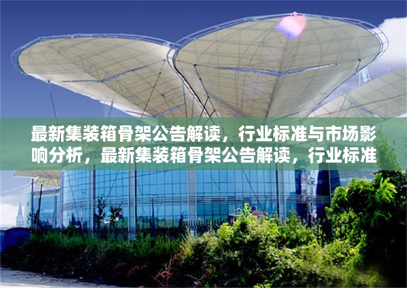 最新集裝箱骨架公告解讀，行業標準與市場影響分析，最新集裝箱骨架公告解讀，行業標準與市場