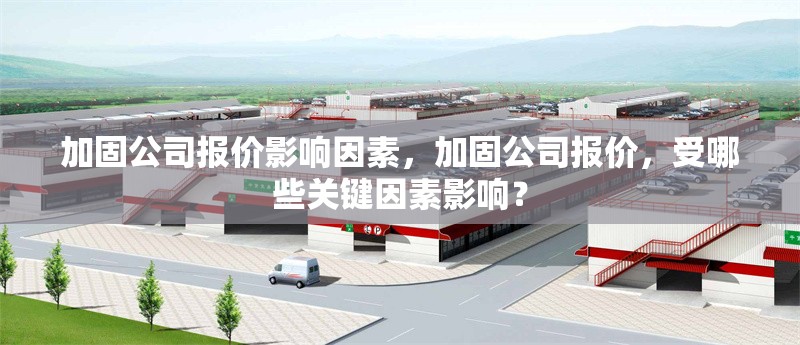 加固公司報價影響因素，加固公司報價，受哪些關鍵因素影響？ 行業新聞 第6張