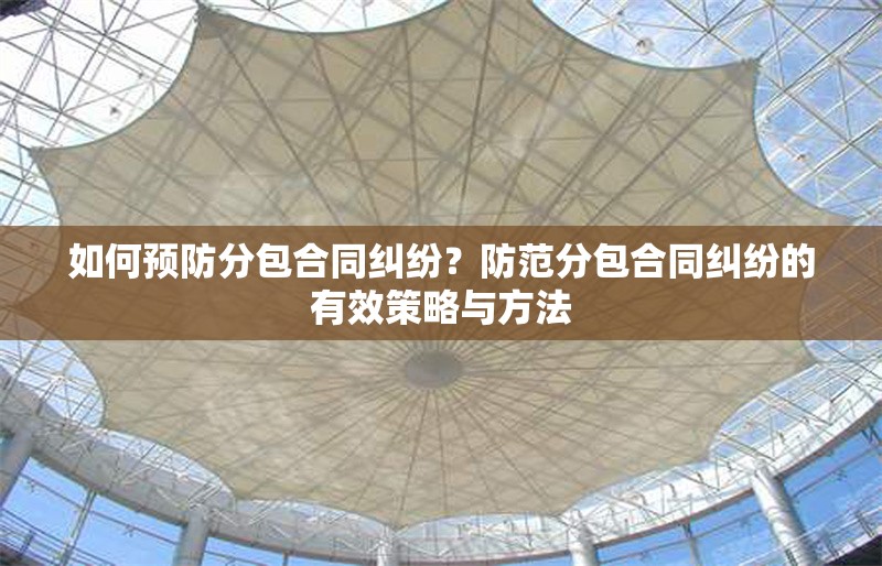 如何預防分包合同糾紛？防范分包合同糾紛的有效策略與方法 行業新聞 第1張