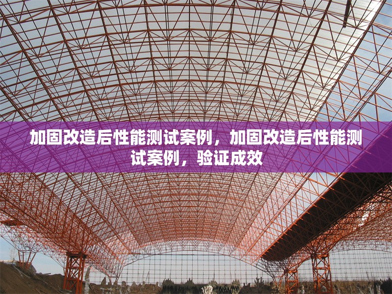 加固改造后性能測試案例，加固改造后性能測試案例，驗證成效 行業新聞 第2張
