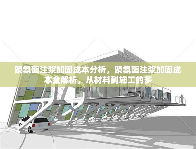 聚氨酯注漿加固成本分析，聚氨酯注漿加固成本全解析，從材料到施工的多 行業(yè)新聞 第2張