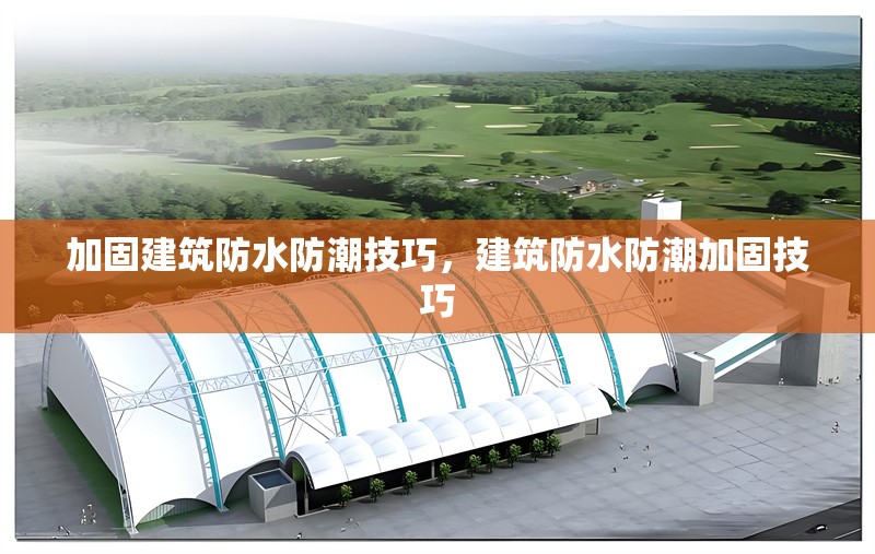 加固建筑防水防潮技巧，建筑防水防潮加固技巧