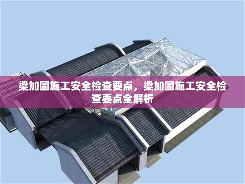 梁加固施工安全檢查要點，梁加固施工安全檢查要點全解析 行業新聞 第2張